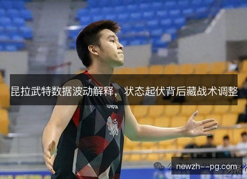 昆拉武特数据波动解释，状态起伏背后藏战术调整