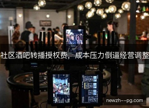 社区酒吧转播授权费，成本压力倒逼经营调整