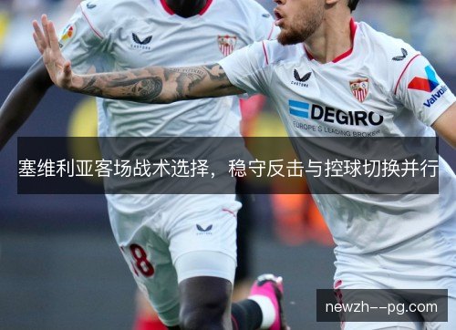 塞维利亚客场战术选择，稳守反击与控球切换并行