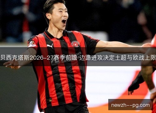 贝西克塔斯2026-27赛季前瞻 边路进攻决定土超与欧战上限