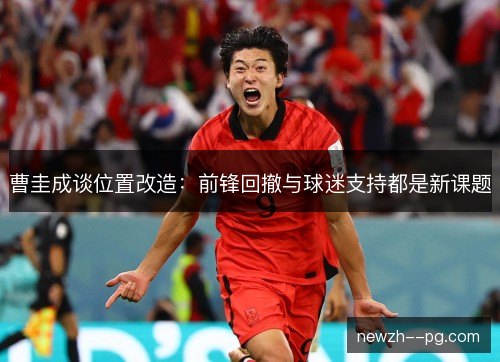 曹圭成谈位置改造:前锋回撤与球迷支持都是新课题 曹圭成谈位置改造:前锋回撤与球迷支持都是新课题
